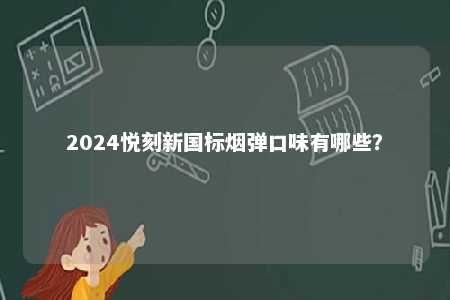 2024悦刻新国标烟弹口味有哪些？ 